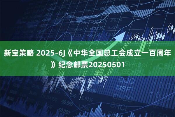 新宝策略 2025-6J《中华全国总工会成立一百周年》纪念邮票20250501