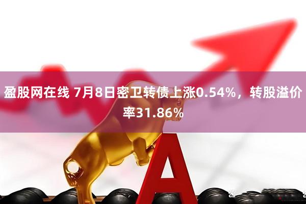 盈股网在线 7月8日密卫转债上涨0.54%，转股溢价率31.86%
