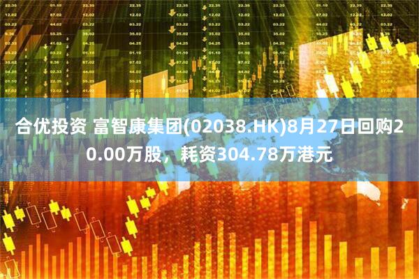 合优投资 富智康集团(02038.HK)8月27日回购20.00万股，耗资304.78万港元