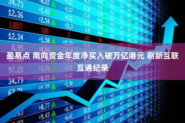 盈易点 南向资金年度净买入破万亿港元 刷新互联互通纪录
