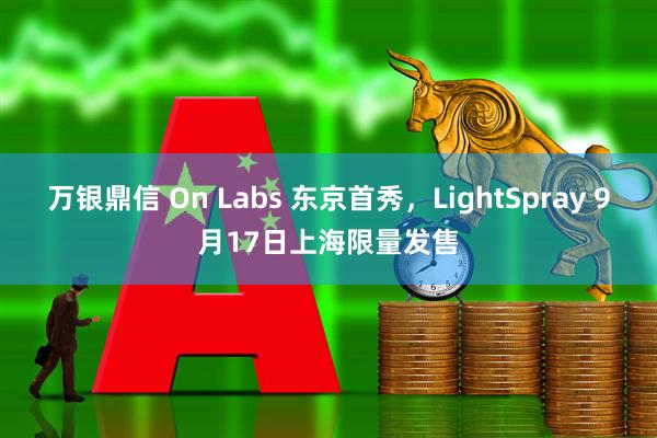 万银鼎信 On Labs 东京首秀，LightSpray 9月17日上海限量发售