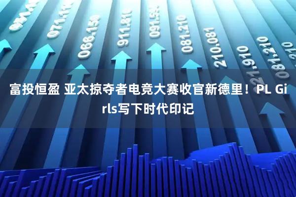 富投恒盈 亚太掠夺者电竞大赛收官新德里！PL Girls写下时代印记